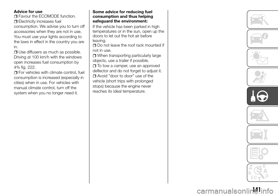 FIAT TALENTO 2016 2.G User Guide Advice for useFavour the ECOMODE function.
Electricity increases fuel
consumption. We advise you to turn off
accessories when they are not in use.
You must use your lights according to
the laws in eff FIAT TALENTO 2016 2.G User Guide Advice for useFavour the ECOMODE function.
Electricity increases fuel
consumption. We advise you to turn off
accessories when they are not in use.
You must use your lights according to
the laws in eff