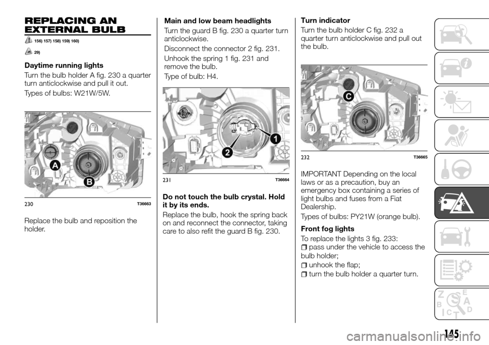 FIAT TALENTO 2016 2.G Owners Manual REPLACING AN
EXTERNAL BULB
156) 157) 158) 159) 160)
29)
Daytime running lights
Turn the bulb holder A fig. 230 a quarter
turn anticlockwise and pull it out.
Types of bulbs: W21W/5W.
Replace the bulb a FIAT TALENTO 2016 2.G Owners Manual REPLACING AN
EXTERNAL BULB
156) 157) 158) 159) 160)
29)
Daytime running lights
Turn the bulb holder A fig. 230 a quarter
turn anticlockwise and pull it out.
Types of bulbs: W21W/5W.
Replace the bulb a