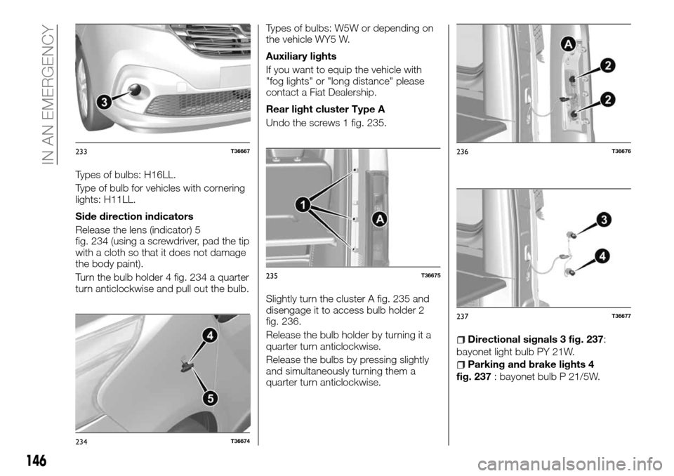 FIAT TALENTO 2016 2.G Owners Manual Types of bulbs: H16LL.
Type of bulb for vehicles with cornering
lights: H11LL.
Side direction indicators
Release the lens (indicator) 5
fig. 234 (using a screwdriver, pad the tip
with a cloth so that FIAT TALENTO 2016 2.G Owners Manual Types of bulbs: H16LL.
Type of bulb for vehicles with cornering
lights: H11LL.
Side direction indicators
Release the lens (indicator) 5
fig. 234 (using a screwdriver, pad the tip
with a cloth so that