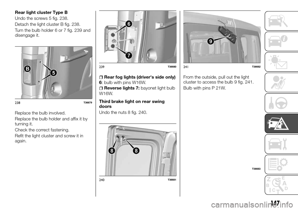 FIAT TALENTO 2016 2.G Owners Manual Rear light cluster Type B
Undo the screws 5 fig. 238.
Detach the light cluster B fig. 238.
Turn the bulb holder 6 or 7 fig. 239 and
disengage it.
Replace the bulb involved.
Replace the bulb holder and FIAT TALENTO 2016 2.G Owners Manual Rear light cluster Type B
Undo the screws 5 fig. 238.
Detach the light cluster B fig. 238.
Turn the bulb holder 6 or 7 fig. 239 and
disengage it.
Replace the bulb involved.
Replace the bulb holder and