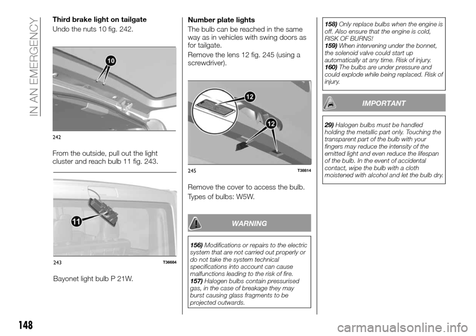 FIAT TALENTO 2016 2.G Owners Manual Bayonet light bulb P 21W.Number plate lights
The bulb can be reached in the same
way as in vehicles with swing doors as
for tailgate.
Remove the lens 12 fig. 245 (using a
screwdriver).
Remove the cove