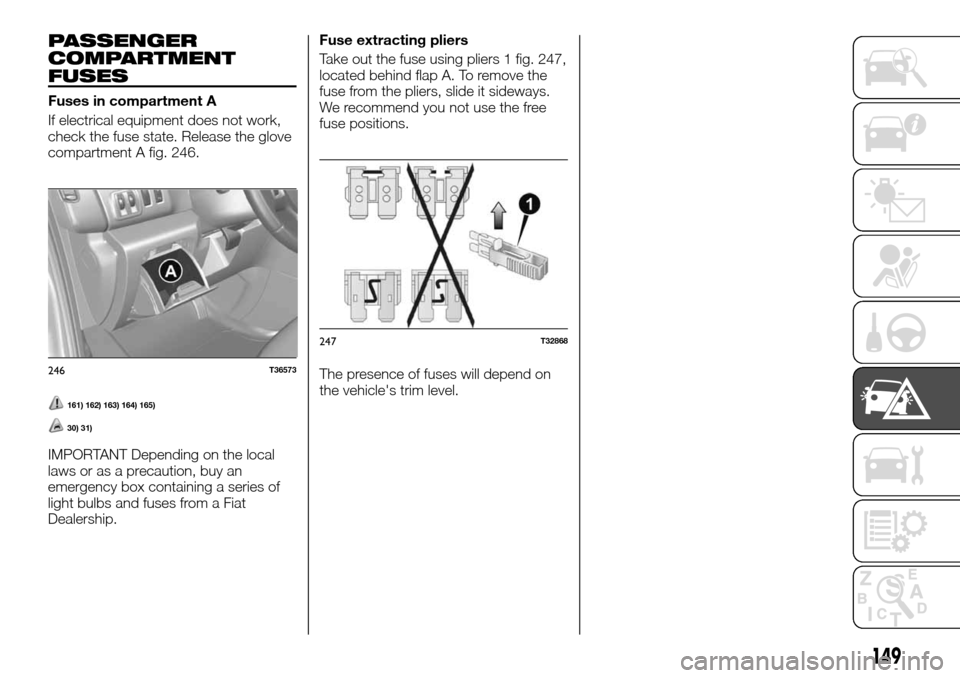 FIAT TALENTO 2016 2.G Owners Manual PASSENGER
COMPARTMENT
FUSES
Fuses in compartment A
If electrical equipment does not work,
check the fuse state. Release the glove
compartment A fig. 246.
161) 162) 163) 164) 165)
30) 31)
IMPORTANT Dep FIAT TALENTO 2016 2.G Owners Manual PASSENGER
COMPARTMENT
FUSES
Fuses in compartment A
If electrical equipment does not work,
check the fuse state. Release the glove
compartment A fig. 246.
161) 162) 163) 164) 165)
30) 31)
IMPORTANT Dep