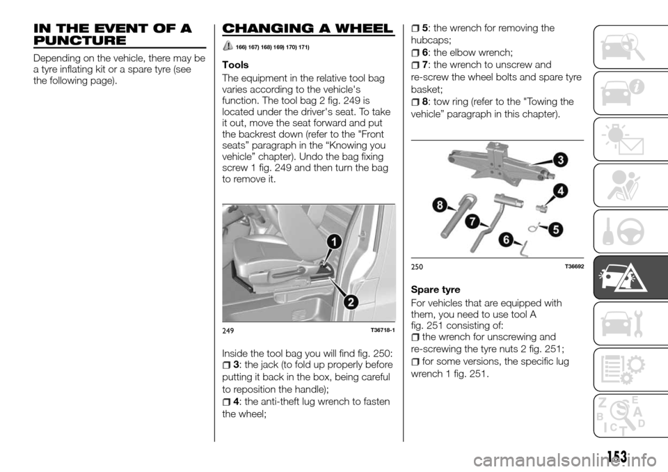 FIAT TALENTO 2016 2.G Owners Manual IN THE EVENT OF A
PUNCTURE
Depending on the vehicle, there may be
a tyre inflating kit or a spare tyre (see
the following page).
CHANGING A WHEEL
166) 167) 168) 169) 170) 171)
Tools
The equipment in t FIAT TALENTO 2016 2.G Owners Manual IN THE EVENT OF A
PUNCTURE
Depending on the vehicle, there may be
a tyre inflating kit or a spare tyre (see
the following page).
CHANGING A WHEEL
166) 167) 168) 169) 170) 171)
Tools
The equipment in t