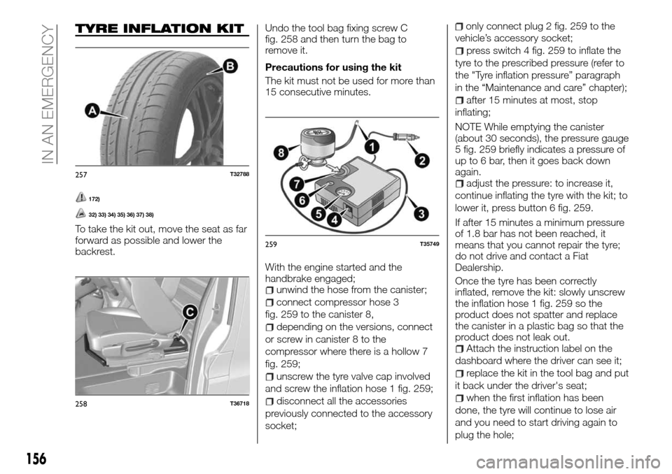 FIAT TALENTO 2016 2.G Owners Guide TYRE INFLATION KIT
172)
32) 33) 34) 35) 36) 37) 38)
To take the kit out, move the seat as far
forward as possible and lower the
backrest.Undo the tool bag fixing screw C
fig. 258 and then turn the bag FIAT TALENTO 2016 2.G Owners Guide TYRE INFLATION KIT
172)
32) 33) 34) 35) 36) 37) 38)
To take the kit out, move the seat as far
forward as possible and lower the
backrest.Undo the tool bag fixing screw C
fig. 258 and then turn the bag