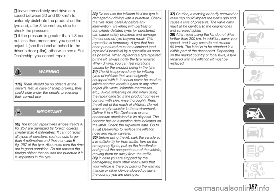 FIAT TALENTO 2016 2.G Workshop Manual speed between 20 and 60 km/h to
uniformly distribute the product on the
tyre and, after 3 kilometres, stop to
check the pressure;
if the pressure is greater than 1.3 bar
but less than prescribed, you 