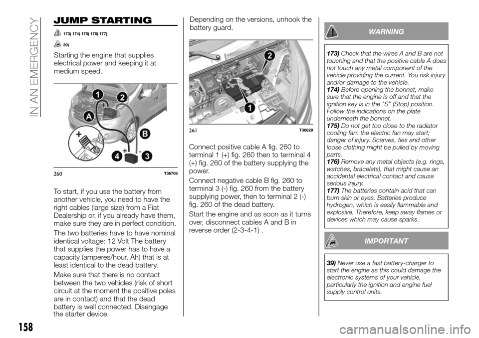 FIAT TALENTO 2016 2.G Owners Guide JUMP STARTING
173) 174) 175) 176) 177)
39)
WARNING
173)Check that the wires A and B are not
touching and that the positive cable A does
not touch any metal component of the
vehicle providing the curre FIAT TALENTO 2016 2.G Owners Guide JUMP STARTING
173) 174) 175) 176) 177)
39)
WARNING
173)Check that the wires A and B are not
touching and that the positive cable A does
not touch any metal component of the
vehicle providing the curre