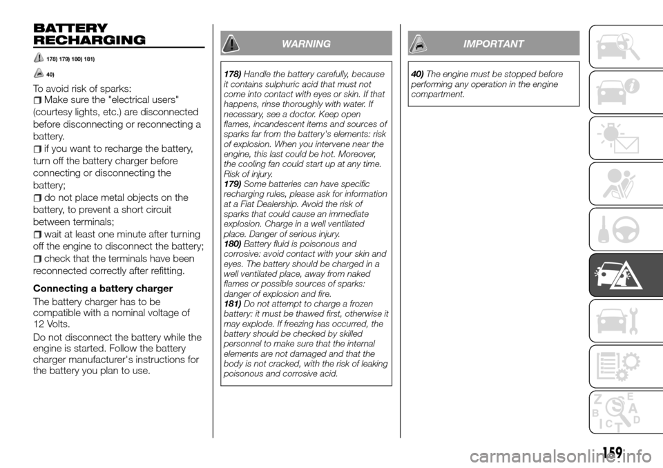 FIAT TALENTO 2016 2.G Owners Manual BATTERY
RECHARGING
178) 179) 180) 181)
40)
To avoid risk of sparks:Make sure the "electrical users"
(courtesy lights, etc.) are disconnected
before disconnecting or reconnecting a
battery.
if you want