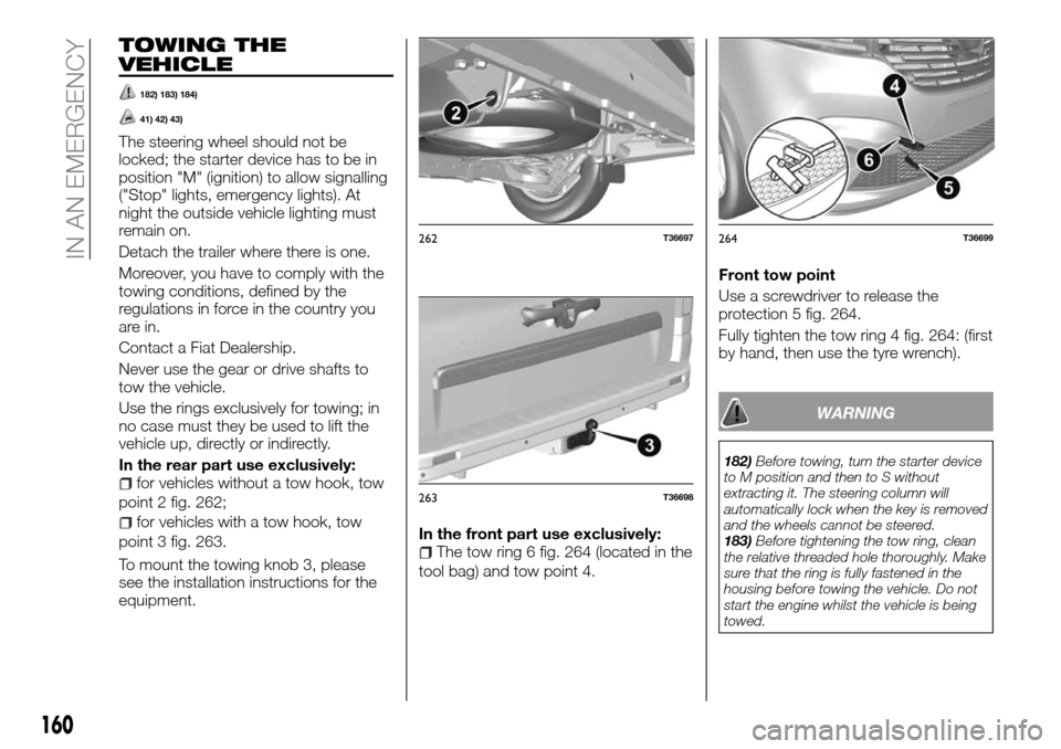 FIAT TALENTO 2016 2.G Owners Guide TOWING THE
VEHICLE
182) 183) 184)
41) 42) 43)
The steering wheel should not be
locked; the starter device has to be in
position "M" (ignition) to allow signalling
("Stop" lights, emergency lights). At FIAT TALENTO 2016 2.G Owners Guide TOWING THE
VEHICLE
182) 183) 184)
41) 42) 43)
The steering wheel should not be
locked; the starter device has to be in
position "M" (ignition) to allow signalling
("Stop" lights, emergency lights). At