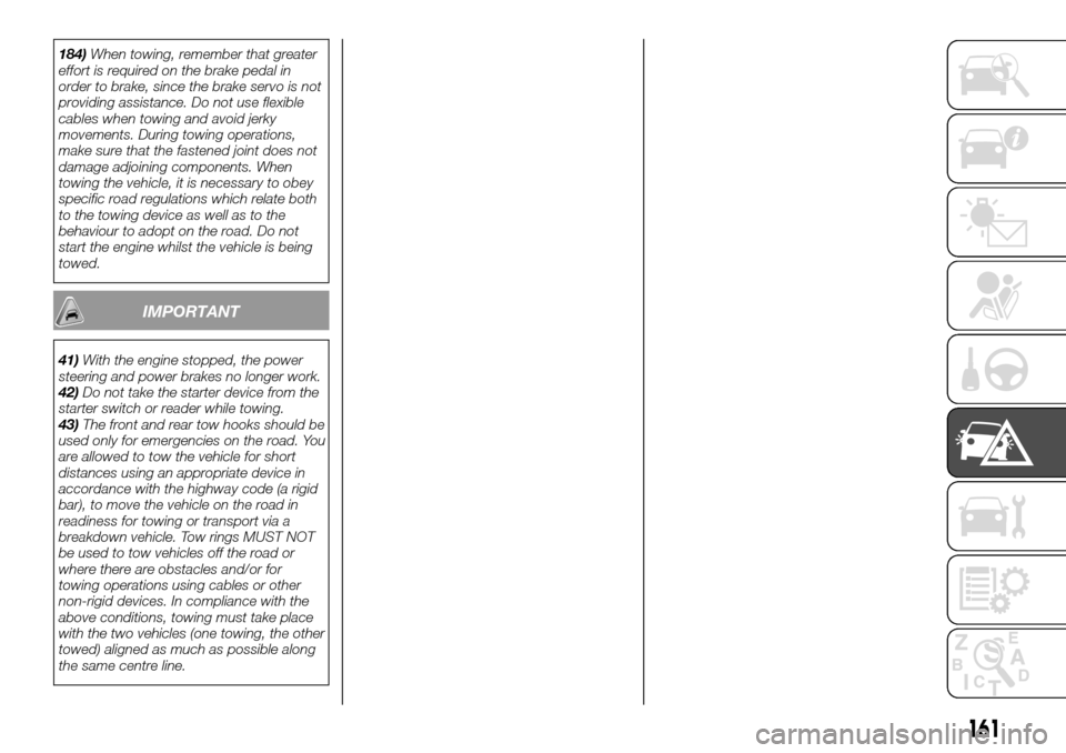 FIAT TALENTO 2016 2.G Owners Manual 184)When towing, remember that greater
effort is required on the brake pedal in
order to brake, since the brake servo is not
providing assistance. Do not use flexible
cables when towing and avoid jerk