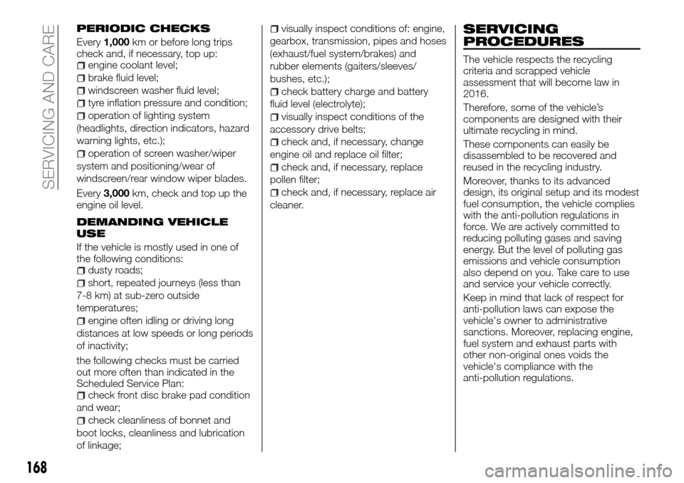 FIAT TALENTO 2016 2.G User Guide PERIODIC CHECKS
Every1,000km or before long trips
check and, if necessary, top up:
engine coolant level;
brake fluid level;
windscreen washer fluid level;
tyre inflation pressure and condition;
operat FIAT TALENTO 2016 2.G User Guide PERIODIC CHECKS
Every1,000km or before long trips
check and, if necessary, top up:
engine coolant level;
brake fluid level;
windscreen washer fluid level;
tyre inflation pressure and condition;
operat