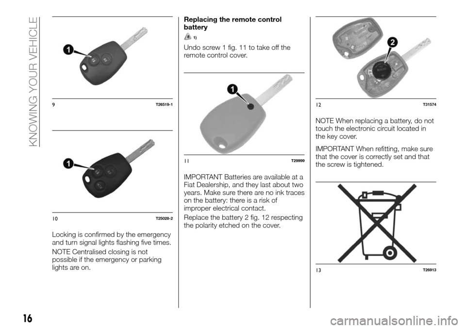 FIAT TALENTO 2016 2.G Owners Manual Locking is confirmed by the emergency
and turn signal lights flashing five times.
NOTE Centralised closing is not
possible if the emergency or parking
lights are on.Replacing the remote control
batter FIAT TALENTO 2016 2.G Owners Manual Locking is confirmed by the emergency
and turn signal lights flashing five times.
NOTE Centralised closing is not
possible if the emergency or parking
lights are on.Replacing the remote control
batter