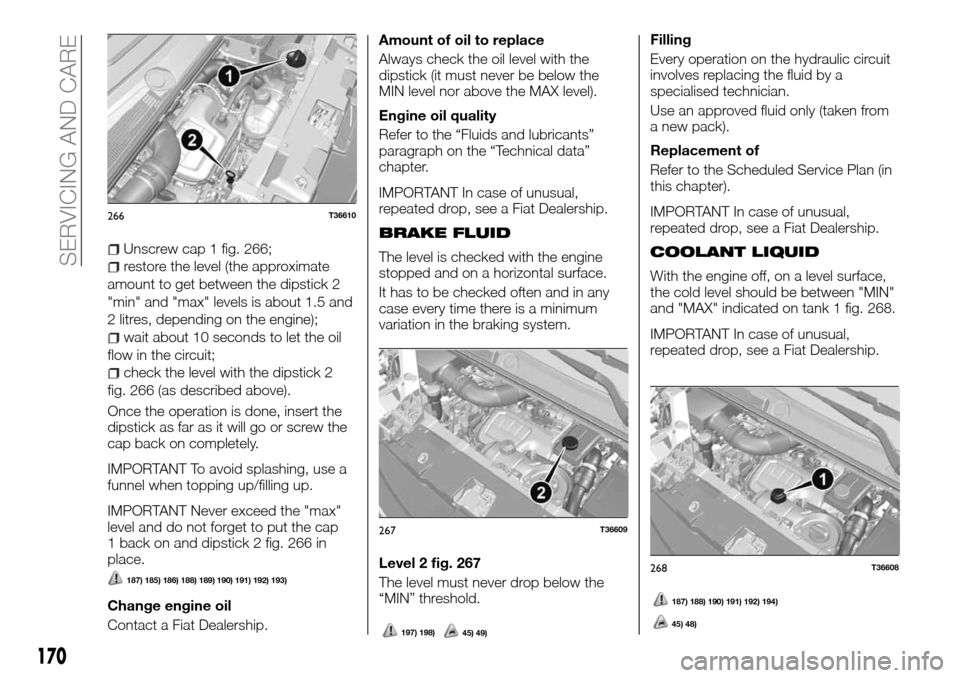 FIAT TALENTO 2016 2.G Owners Manual Unscrew cap 1 fig. 266;
restore the level (the approximate
amount to get between the dipstick 2
"min" and "max" levels is about 1.5 and
2 litres, depending on the engine);
wait about 10 seconds to let FIAT TALENTO 2016 2.G Owners Manual Unscrew cap 1 fig. 266;
restore the level (the approximate
amount to get between the dipstick 2
"min" and "max" levels is about 1.5 and
2 litres, depending on the engine);
wait about 10 seconds to let