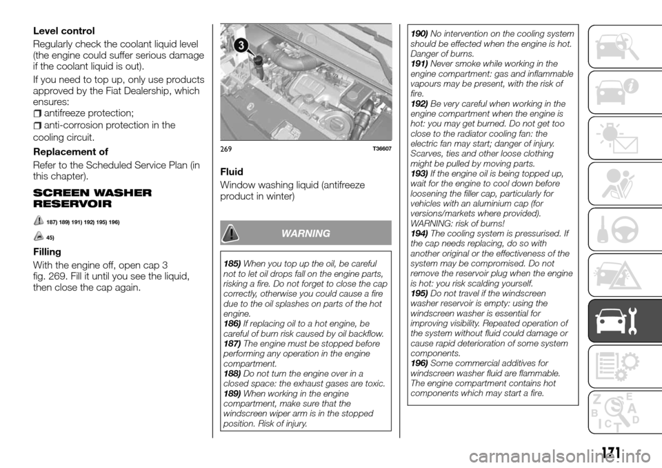 FIAT TALENTO 2016 2.G Owners Manual Level control
Regularly check the coolant liquid level
(the engine could suffer serious damage
if the coolant liquid is out).
If you need to top up, only use products
approved by the Fiat Dealership, 