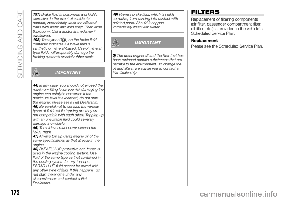 FIAT TALENTO 2016 2.G Owners Manual 197)Brake fluid is poisonous and highly
corrosive. In the event of accidental
contact, immediately wash the affected
parts with water and mild soap. Then rinse
thoroughly. Call a doctor immediately if FIAT TALENTO 2016 2.G Owners Manual 197)Brake fluid is poisonous and highly
corrosive. In the event of accidental
contact, immediately wash the affected
parts with water and mild soap. Then rinse
thoroughly. Call a doctor immediately if