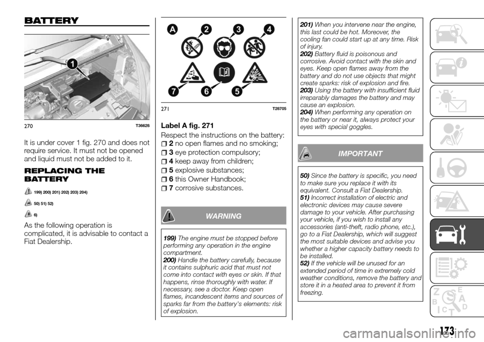 FIAT TALENTO 2016 2.G Owners Manual BATTERY
It is under cover 1 fig. 270 and does not
require service. It must not be opened
and liquid must not be added to it.
REPLACING THE
BATTERY
199) 200) 201) 202) 203) 204)
50) 51) 52)
6)
As the f