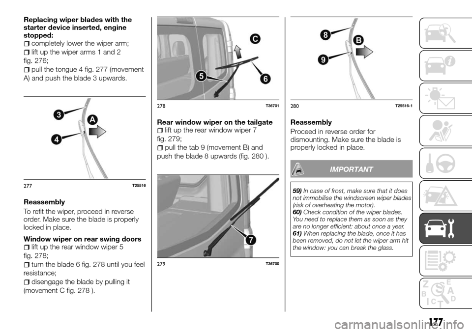 FIAT TALENTO 2016 2.G Owners Guide Replacing wiper blades with the
starter device inserted, engine
stopped:
completely lower the wiper arm;
lift up the wiper arms 1 and 2
fig. 276;
pull the tongue 4 fig. 277 (movement
A) and push the b FIAT TALENTO 2016 2.G Owners Guide Replacing wiper blades with the
starter device inserted, engine
stopped:
completely lower the wiper arm;
lift up the wiper arms 1 and 2
fig. 276;
pull the tongue 4 fig. 277 (movement
A) and push the b