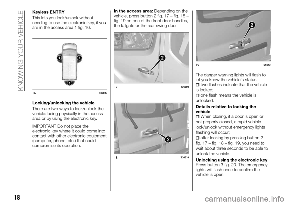 FIAT TALENTO 2016 2.G Owners Manual Keyless ENTRY
This lets you lock/unlock without
needing to use the electronic key, if you
are in the access area 1 fig. 16.
Locking/unlocking the vehicle
There are two ways to lock/unlock the
vehicle: FIAT TALENTO 2016 2.G Owners Manual Keyless ENTRY
This lets you lock/unlock without
needing to use the electronic key, if you
are in the access area 1 fig. 16.
Locking/unlocking the vehicle
There are two ways to lock/unlock the
vehicle: