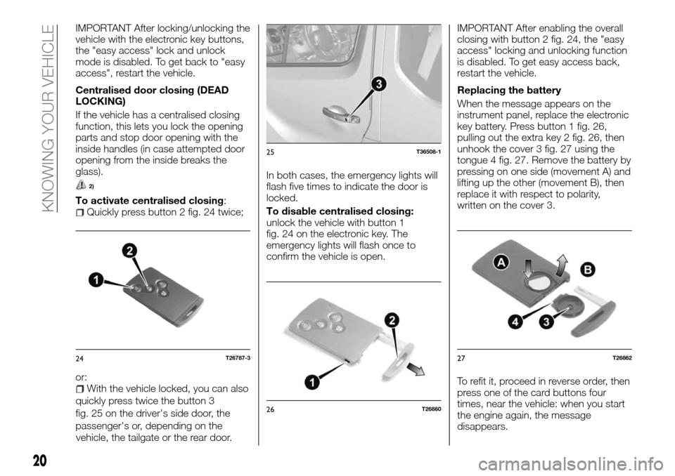 FIAT TALENTO 2016 2.G Owners Manual IMPORTANT After locking/unlocking the
vehicle with the electronic key buttons,
the "easy access" lock and unlock
mode is disabled. To get back to "easy
access", restart the vehicle.
Centralised door c FIAT TALENTO 2016 2.G Owners Manual IMPORTANT After locking/unlocking the
vehicle with the electronic key buttons,
the "easy access" lock and unlock
mode is disabled. To get back to "easy
access", restart the vehicle.
Centralised door c