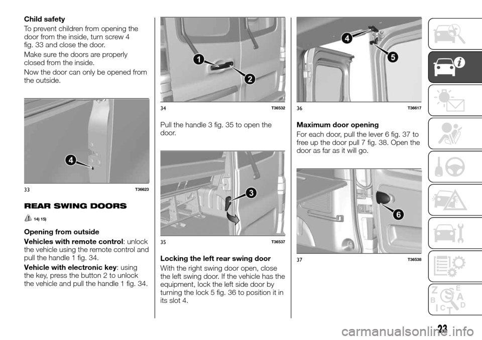 FIAT TALENTO 2016 2.G Owners Manual Child safety
To prevent children from opening the
door from the inside, turn screw 4
fig. 33 and close the door.
Make sure the doors are properly
closed from the inside.
Now the door can only be opene FIAT TALENTO 2016 2.G Owners Manual Child safety
To prevent children from opening the
door from the inside, turn screw 4
fig. 33 and close the door.
Make sure the doors are properly
closed from the inside.
Now the door can only be opene