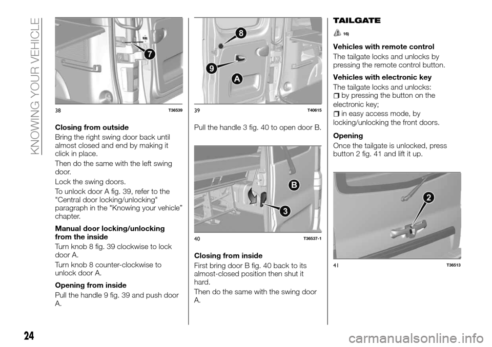 FIAT TALENTO 2016 2.G Owners Manual Closing from outside
Bring the right swing door back until
almost closed and end by making it
click in place.
Then do the same with the left swing
door.
Lock the swing doors.
To unlock door A fig. 39, FIAT TALENTO 2016 2.G Owners Manual Closing from outside
Bring the right swing door back until
almost closed and end by making it
click in place.
Then do the same with the left swing
door.
Lock the swing doors.
To unlock door A fig. 39,