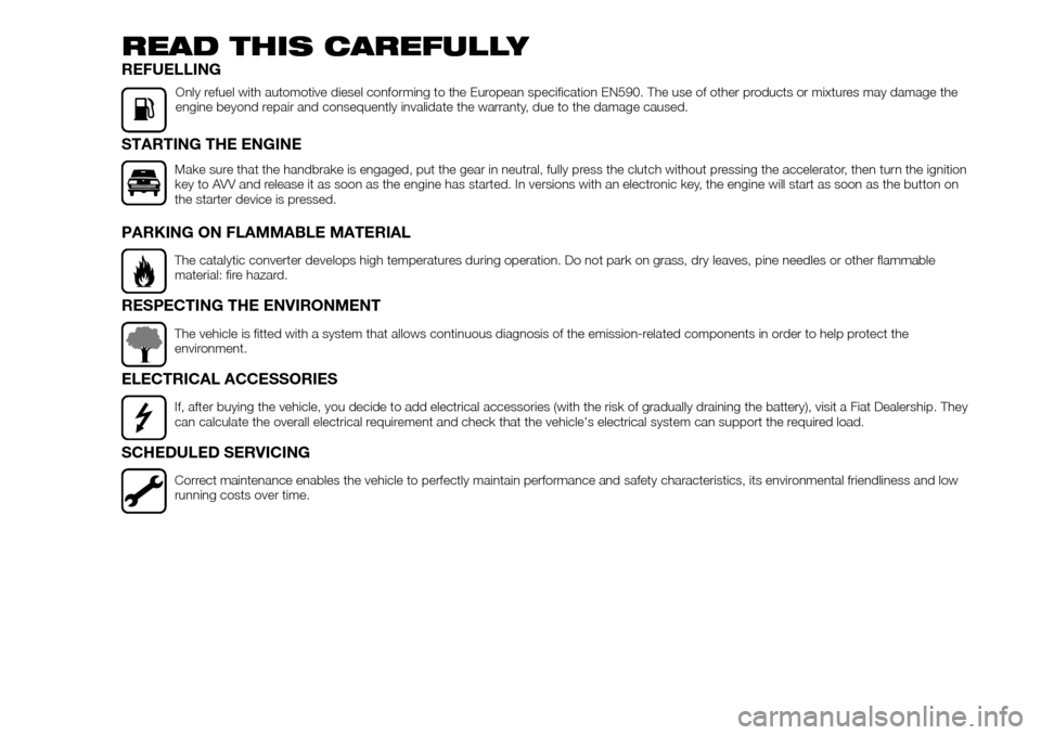 FIAT TALENTO 2016 2.G Owners Manual READ THIS CAREFULLY
REFUELLING
Only refuel with automotive diesel conforming to the European specification EN590. The use of other products or mixtures may damage the
engine beyond repair and conseque