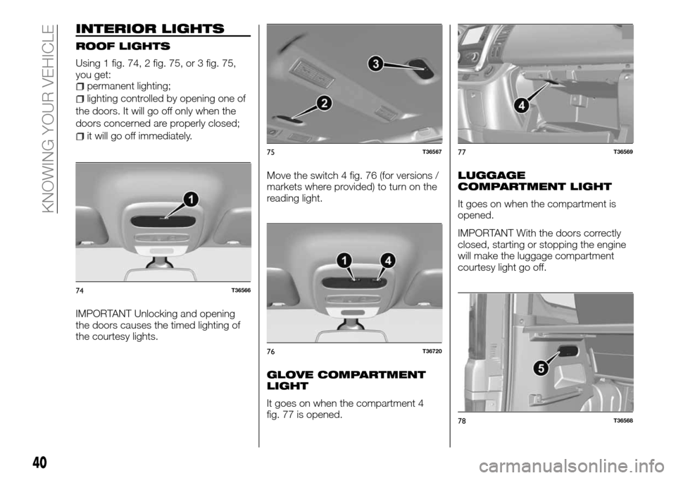 FIAT TALENTO 2016 2.G Owners Manual INTERIOR LIGHTS
ROOF LIGHTS
Using 1 fig. 74, 2 fig. 75, or 3 fig. 75,
you get:
permanent lighting;
lighting controlled by opening one of
the doors. It will go off only when the
doors concerned are pro FIAT TALENTO 2016 2.G Owners Manual INTERIOR LIGHTS
ROOF LIGHTS
Using 1 fig. 74, 2 fig. 75, or 3 fig. 75,
you get:
permanent lighting;
lighting controlled by opening one of
the doors. It will go off only when the
doors concerned are pro