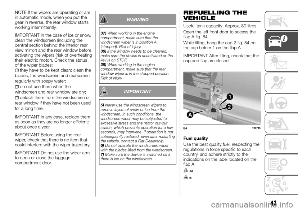 FIAT TALENTO 2016 2.G Owners Manual NOTE If the wipers are operating or are
in automatic mode, when you put the
gear in reverse, the rear window starts
working intermittently.
IMPORTANT In the case of ice or snow,
clean the windscreen (