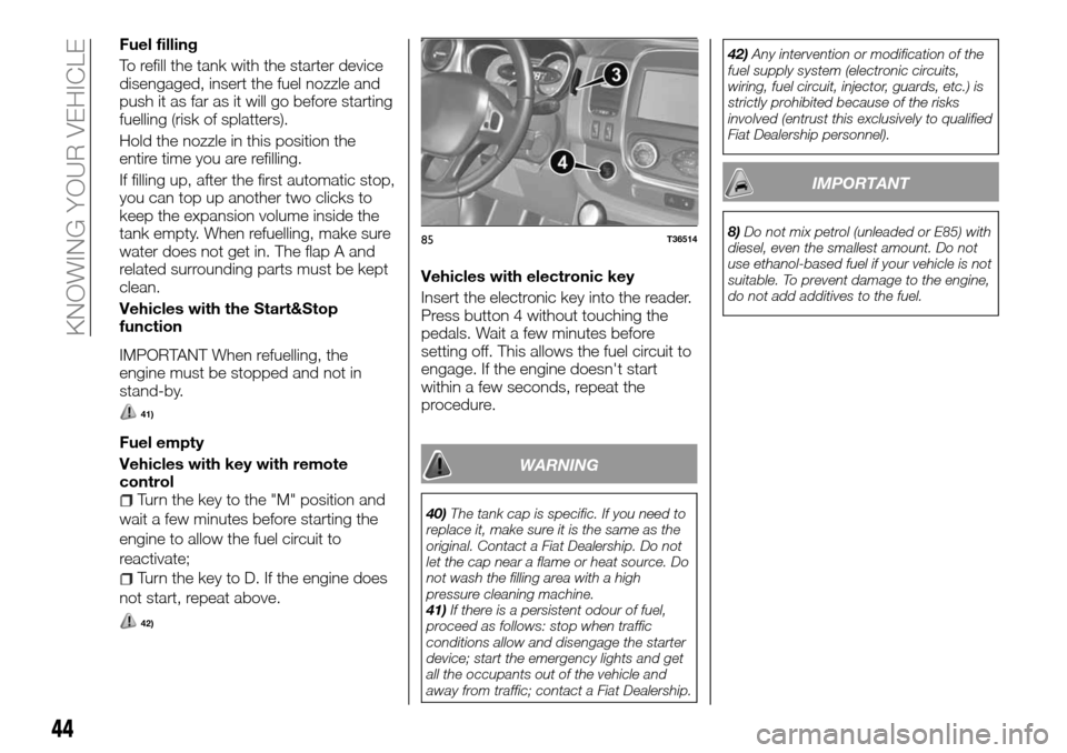 FIAT TALENTO 2016 2.G Owners Manual Fuel filling
To refill the tank with the starter device
disengaged, insert the fuel nozzle and
push it as far as it will go before starting
fuelling (risk of splatters).
Hold the nozzle in this positi FIAT TALENTO 2016 2.G Owners Manual Fuel filling
To refill the tank with the starter device
disengaged, insert the fuel nozzle and
push it as far as it will go before starting
fuelling (risk of splatters).
Hold the nozzle in this positi