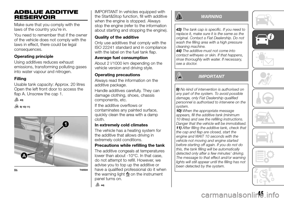 FIAT TALENTO 2016 2.G Owners Manual ADBLUE ADDITIVE
RESERVOIR
Make sure that you comply with the
laws of the country youre in.
You need to remember that if the owner
of the vehicle does not comply with the
laws in effect, there could b