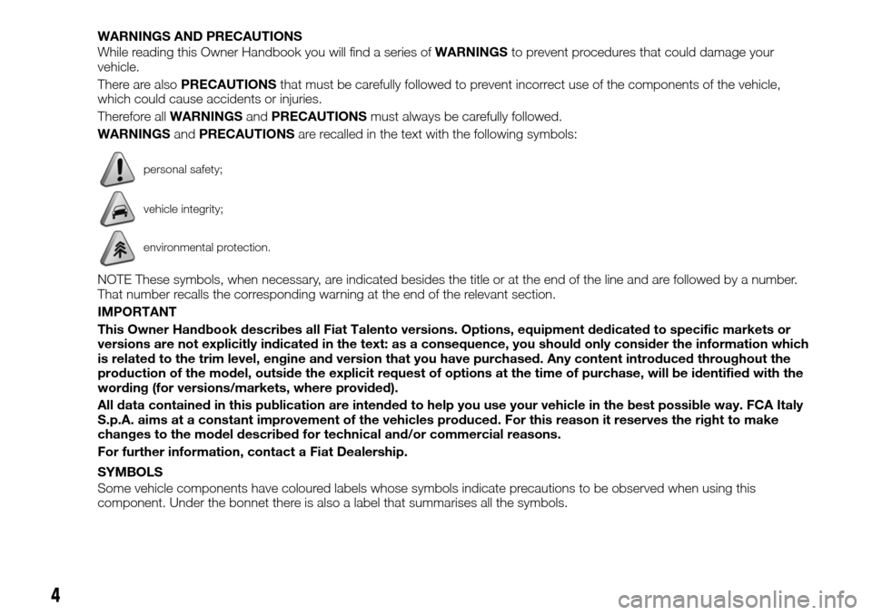 FIAT TALENTO 2016 2.G Owners Manual WARNINGS AND PRECAUTIONS
While reading this Owner Handbook you will find a series ofWARNINGSto prevent procedures that could damage your
vehicle.
There are alsoPRECAUTIONSthat must be carefully follow FIAT TALENTO 2016 2.G Owners Manual WARNINGS AND PRECAUTIONS
While reading this Owner Handbook you will find a series ofWARNINGSto prevent procedures that could damage your
vehicle.
There are alsoPRECAUTIONSthat must be carefully follow