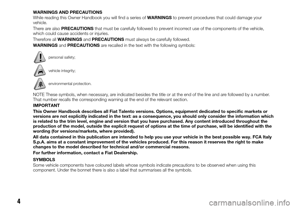 FIAT TALENTO 2016 2.G Owners Manual WARNINGS AND PRECAUTIONS
While reading this Owner Handbook you will find a series ofWARNINGSto prevent procedures that could damage your
vehicle.
There are alsoPRECAUTIONSthat must be carefully follow