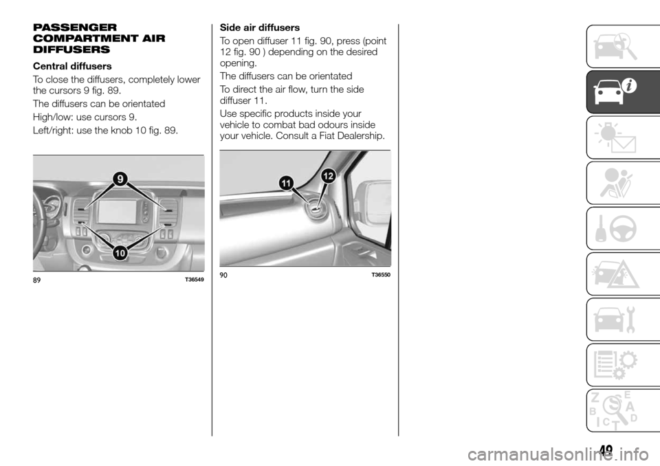 FIAT TALENTO 2016 2.G Workshop Manual PASSENGER
COMPARTMENT AIR
DIFFUSERS
Central diffusers
To close the diffusers, completely lower
the cursors 9 fig. 89.
The diffusers can be orientated
High/low: use cursors 9.
Left/right: use the knob 
