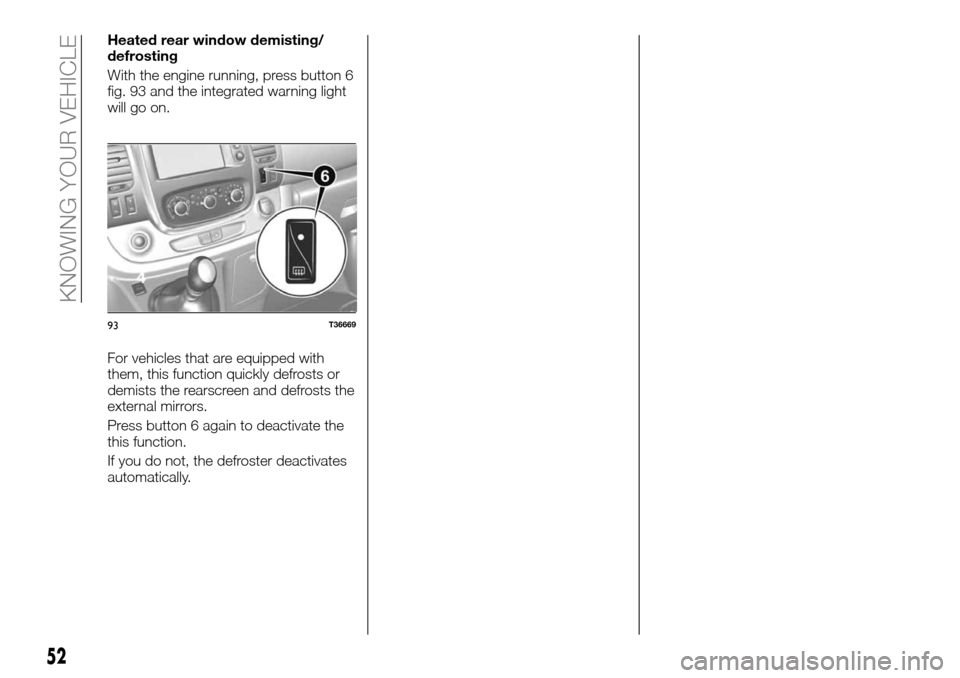 FIAT TALENTO 2016 2.G User Guide Heated rear window demisting/
defrosting
With the engine running, press button 6
fig. 93 and the integrated warning light
will go on.
For vehicles that are equipped with
them, this function quickly de FIAT TALENTO 2016 2.G User Guide Heated rear window demisting/
defrosting
With the engine running, press button 6
fig. 93 and the integrated warning light
will go on.
For vehicles that are equipped with
them, this function quickly de