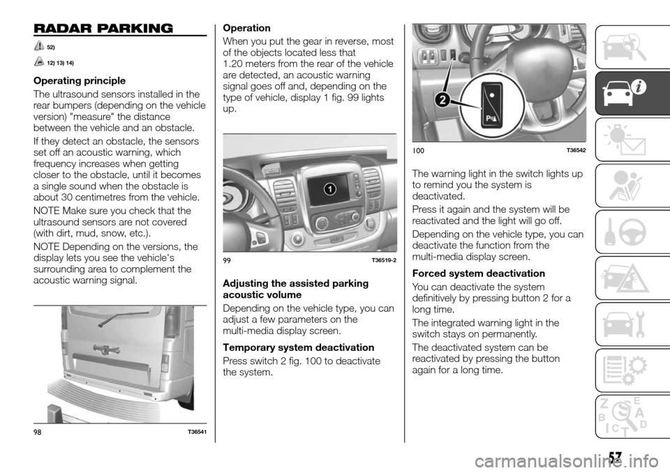FIAT TALENTO 2016 2.G Owners Manual RADAR PARKING
52)
12) 13) 14)
Operating principle
The ultrasound sensors installed in the
rear bumpers (depending on the vehicle
version) "measure" the distance
between the vehicle and an obstacle.
If FIAT TALENTO 2016 2.G Owners Manual RADAR PARKING
52)
12) 13) 14)
Operating principle
The ultrasound sensors installed in the
rear bumpers (depending on the vehicle
version) "measure" the distance
between the vehicle and an obstacle.
If