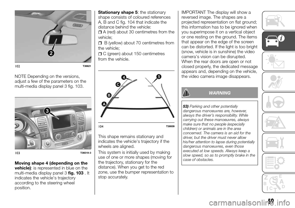 FIAT TALENTO 2016 2.G Owners Guide NOTE Depending on the versions,
adjust a few of the parameters on the
multi-media display panel 3 fig. 103.
Moving shape 4 (depending on the
vehicle): is represented in blue on the
multi-media display