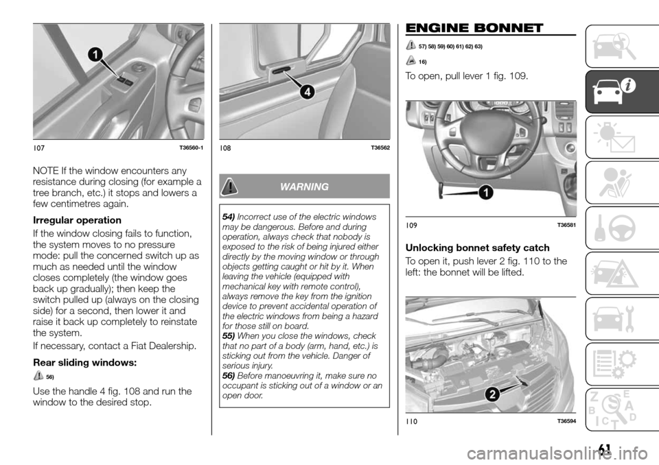 FIAT TALENTO 2016 2.G Owners Manual NOTE If the window encounters any
resistance during closing (for example a
tree branch, etc.) it stops and lowers a
few centimetres again.
Irregular operation
If the window closing fails to function,
FIAT TALENTO 2016 2.G Owners Manual NOTE If the window encounters any
resistance during closing (for example a
tree branch, etc.) it stops and lowers a
few centimetres again.
Irregular operation
If the window closing fails to function,