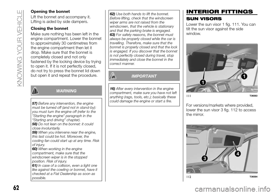FIAT TALENTO 2016 2.G Owners Manual Opening the bonnet
Lift the bonnet and accompany it.
Lifting is aided by side dampers.
Closing the bonnet
Make sure nothing has been left in the
engine compartment. Lower the bonnet
to approximately 3 FIAT TALENTO 2016 2.G Owners Manual Opening the bonnet
Lift the bonnet and accompany it.
Lifting is aided by side dampers.
Closing the bonnet
Make sure nothing has been left in the
engine compartment. Lower the bonnet
to approximately 3