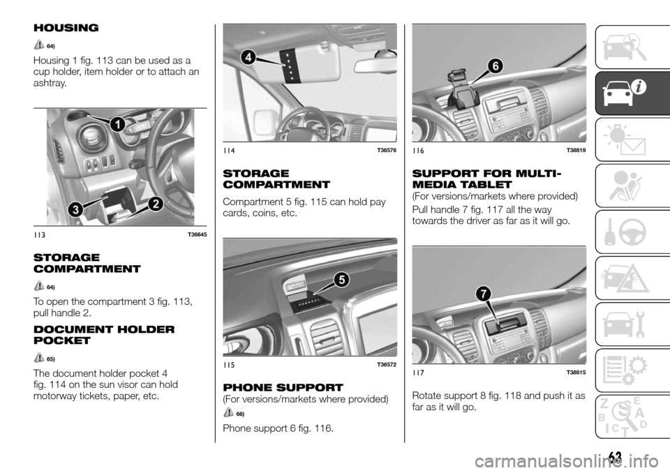FIAT TALENTO 2016 2.G Owners Manual HOUSING
64)
Housing 1 fig. 113 can be used as a
cup holder, item holder or to attach an
ashtray.
STORAGE
COMPARTMENT
64)
To open the compartment 3 fig. 113,
pull handle 2.
DOCUMENT HOLDER
POCKET
65)
T FIAT TALENTO 2016 2.G Owners Manual HOUSING
64)
Housing 1 fig. 113 can be used as a
cup holder, item holder or to attach an
ashtray.
STORAGE
COMPARTMENT
64)
To open the compartment 3 fig. 113,
pull handle 2.
DOCUMENT HOLDER
POCKET
65)
T