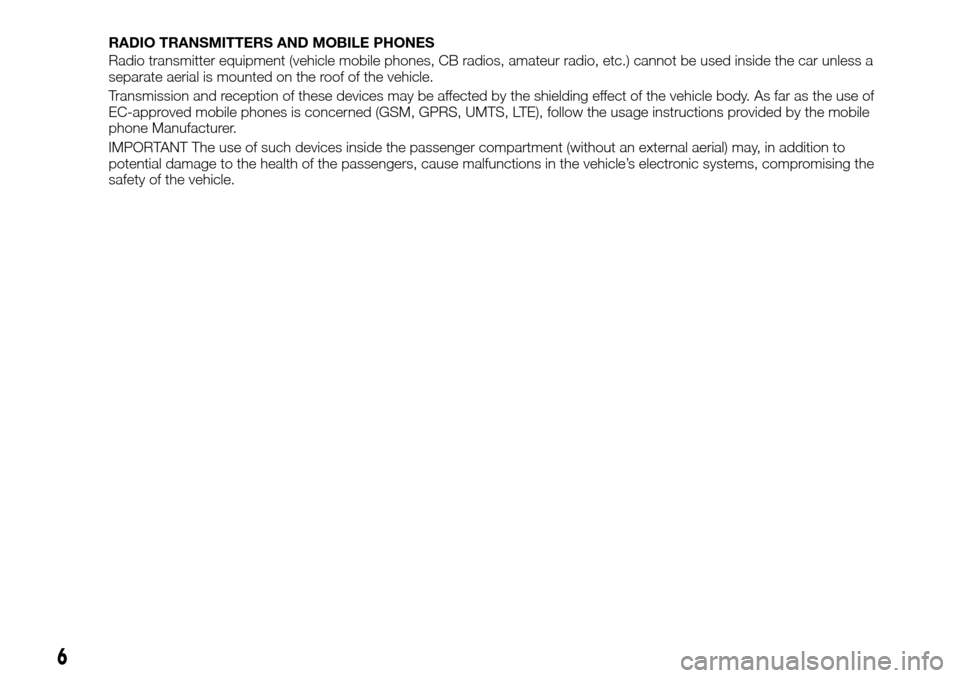 FIAT TALENTO 2016 2.G Owners Manual 6
RADIO TRANSMITTERS AND MOBILE PHONES
Radio transmitter equipment (vehicle mobile phones, CB radios, amateur radio, etc.) cannot be used inside the car unless a
separate aerial is mounted on the roof FIAT TALENTO 2016 2.G Owners Manual 6
RADIO TRANSMITTERS AND MOBILE PHONES
Radio transmitter equipment (vehicle mobile phones, CB radios, amateur radio, etc.) cannot be used inside the car unless a
separate aerial is mounted on the roof
