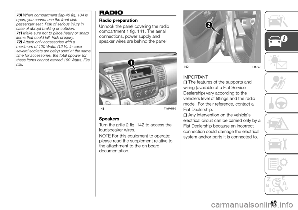 FIAT TALENTO 2016 2.G Owners Manual 70)When compartment flap 40 fig. 134 is
open, you cannot use the front side
passenger seat. Risk of serious injury in
case of abrupt braking or collision.
71)Make sure not to place heavy or sharp
item