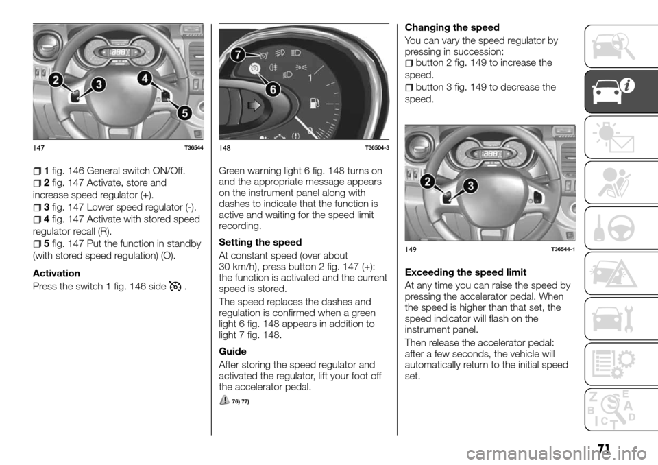 FIAT TALENTO 2016 2.G Owners Guide 1fig. 146 General switch ON/Off.
2fig. 147 Activate, store and
increase speed regulator (+).
3fig. 147 Lower speed regulator (-).
4fig. 147 Activate with stored speed
regulator recall (R).
5fig. 147 P