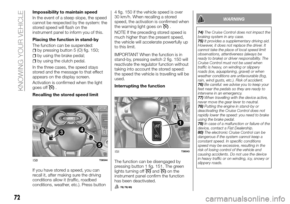 FIAT TALENTO 2016 2.G Owners Manual Impossibility to maintain speed
In the event of a steep slope, the speed
cannot be respected by the system: the
stored speed will flash on the
instrument panel to inform you of this.
Placing the funct