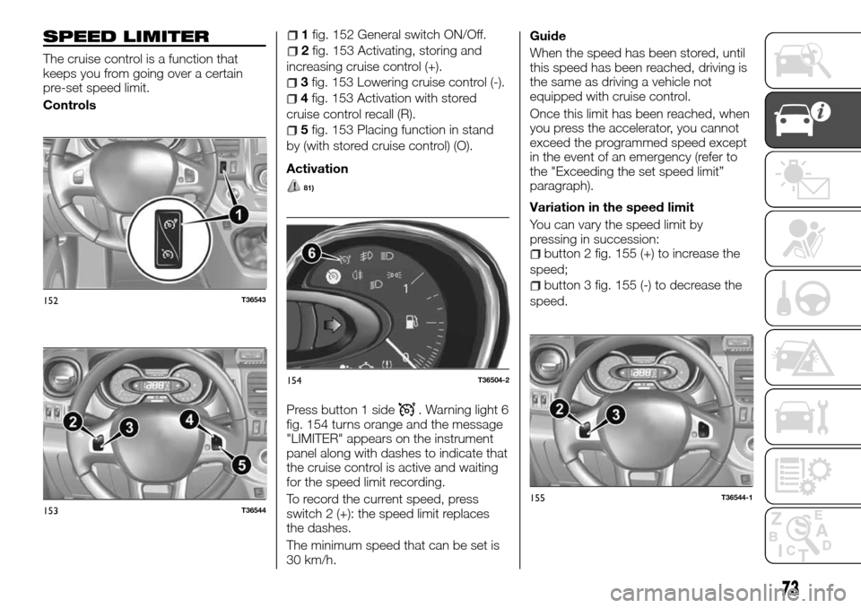 FIAT TALENTO 2016 2.G Owners Manual SPEED LIMITER
The cruise control is a function that
keeps you from going over a certain
pre-set speed limit.
Controls
1fig. 152 General switch ON/Off.
2fig. 153 Activating, storing and
increasing crui