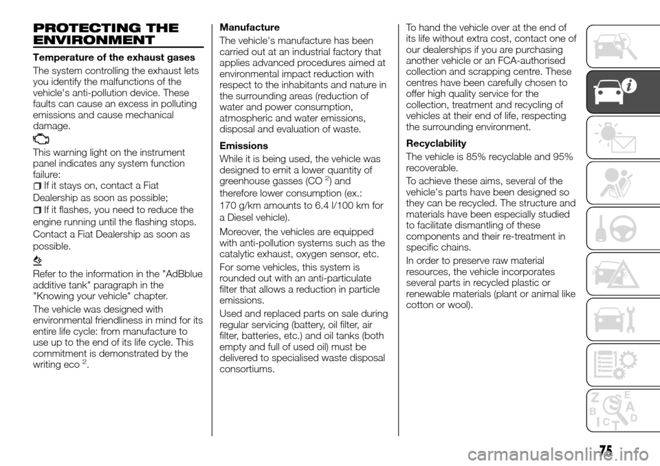 FIAT TALENTO 2016 2.G Owners Manual PROTECTING THE
ENVIRONMENT
Temperature of the exhaust gases
The system controlling the exhaust lets
you identify the malfunctions of the
vehicles anti-pollution device. These
faults can cause an exce