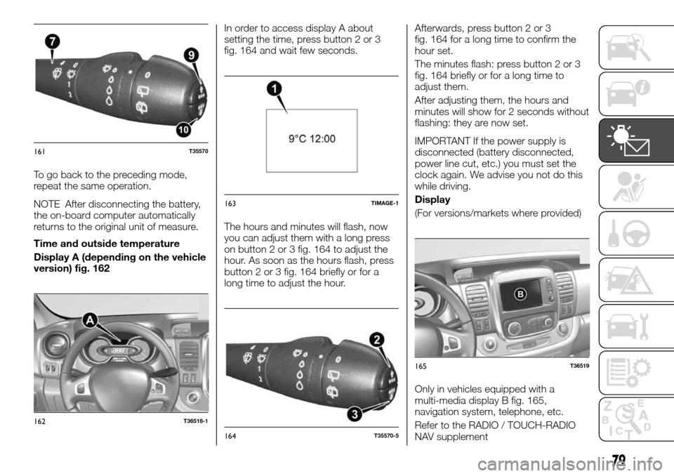 FIAT TALENTO 2016 2.G Owners Manual To go back to the preceding mode,
repeat the same operation.
NOTE After disconnecting the battery,
the on-board computer automatically
returns to the original unit of measure.
Time and outside tempera