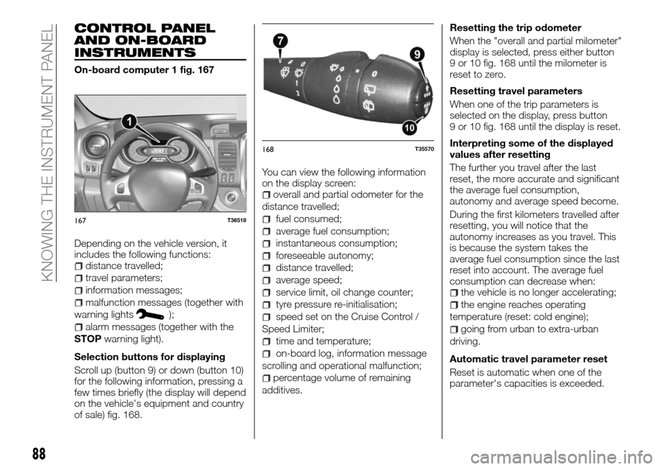 FIAT TALENTO 2016 2.G Owners Manual CONTROL PANEL
AND ON-BOARD
INSTRUMENTS
On-board computer 1 fig. 167
Depending on the vehicle version, it
includes the following functions:
distance travelled;
travel parameters;
information messages;
FIAT TALENTO 2016 2.G Owners Manual CONTROL PANEL
AND ON-BOARD
INSTRUMENTS
On-board computer 1 fig. 167
Depending on the vehicle version, it
includes the following functions:
distance travelled;
travel parameters;
information messages;