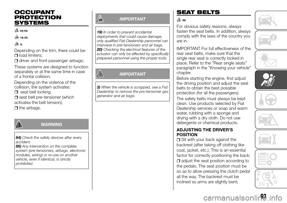 FIAT TALENTO 2016 2.G User Guide OCCUPANT
PROTECTION
SYSTEMS
84) 85)
19) 20)
3)
Depending on the trim, there could be:load limiters;
driver and front passenger airbags;
These systems are designed to function
separately or at the same FIAT TALENTO 2016 2.G User Guide OCCUPANT
PROTECTION
SYSTEMS
84) 85)
19) 20)
3)
Depending on the trim, there could be:load limiters;
driver and front passenger airbags;
These systems are designed to function
separately or at the same