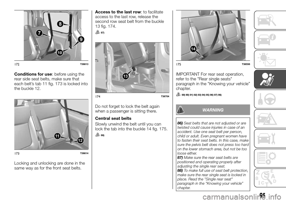 FIAT TALENTO 2016 2.G Workshop Manual Conditions for use: before using the
rear side seat belts, make sure that
each belt’s tab 11 fig. 173 is locked into
the buckle 12.
Locking and unlocking are done in the
same way as for the front se