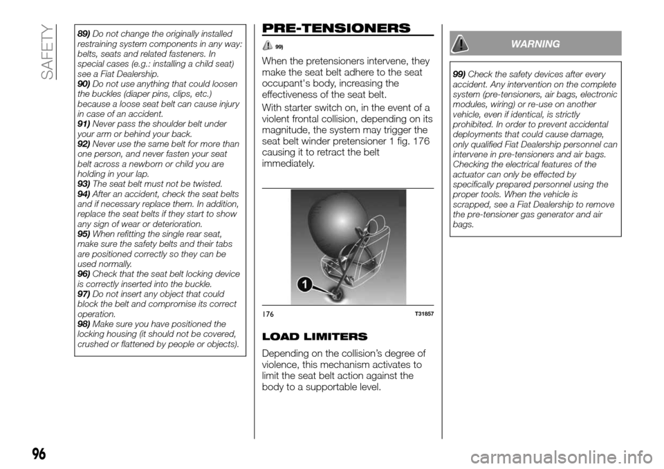 FIAT TALENTO 2016 2.G Owners Manual 89)Do not change the originally installed
restraining system components in any way:
belts, seats and related fasteners. In
special cases (e.g.: installing a child seat)
see a Fiat Dealership.
90)Do no