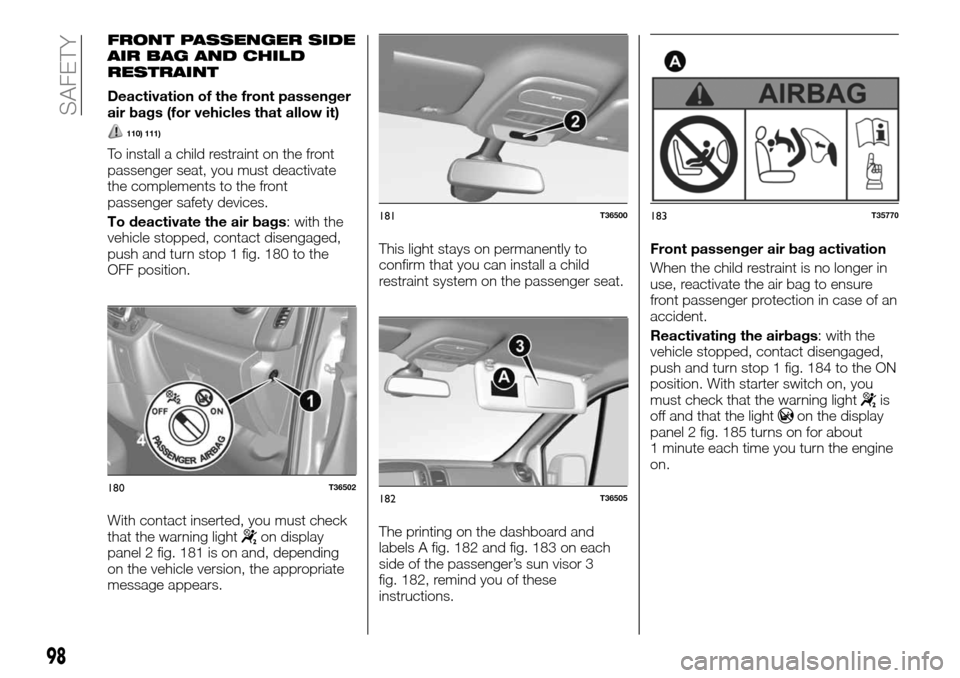 FIAT TALENTO 2016 2.G Owners Manual FRONT PASSENGER SIDE
AIR BAG AND CHILD
RESTRAINT
Deactivation of the front passenger
air bags (for vehicles that allow it)
110) 111)
To install a child restraint on the front
passenger seat, you must FIAT TALENTO 2016 2.G Owners Manual FRONT PASSENGER SIDE
AIR BAG AND CHILD
RESTRAINT
Deactivation of the front passenger
air bags (for vehicles that allow it)
110) 111)
To install a child restraint on the front
passenger seat, you must